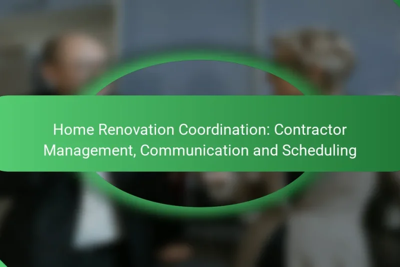Home Renovation Coordination: Contractor Management, Communication and Scheduling