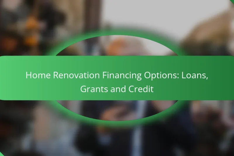 Home Renovation Financing Options: Loans, Grants and Credit