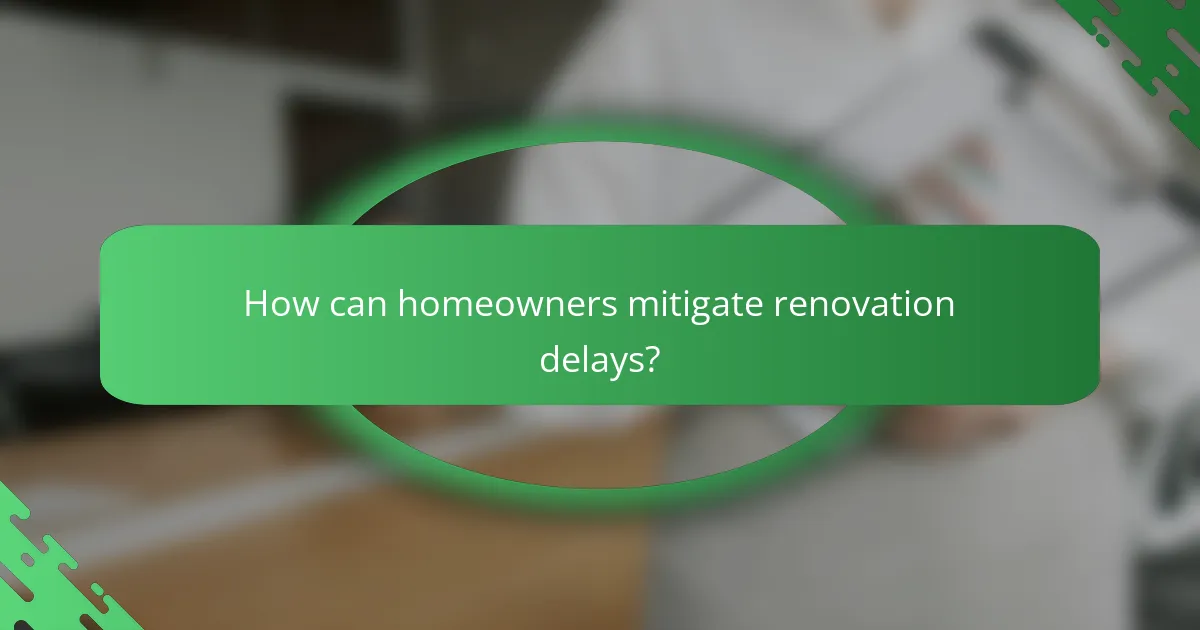 How can homeowners mitigate renovation delays?