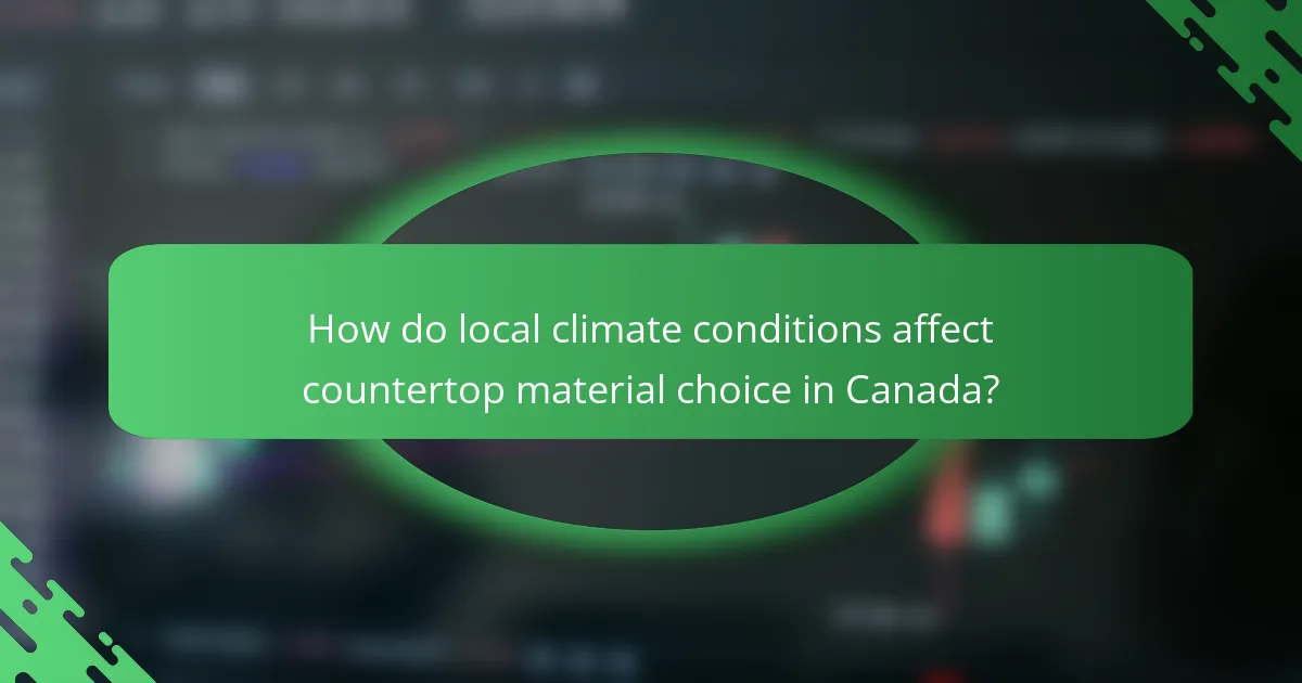 How do local climate conditions affect countertop material choice in Canada?