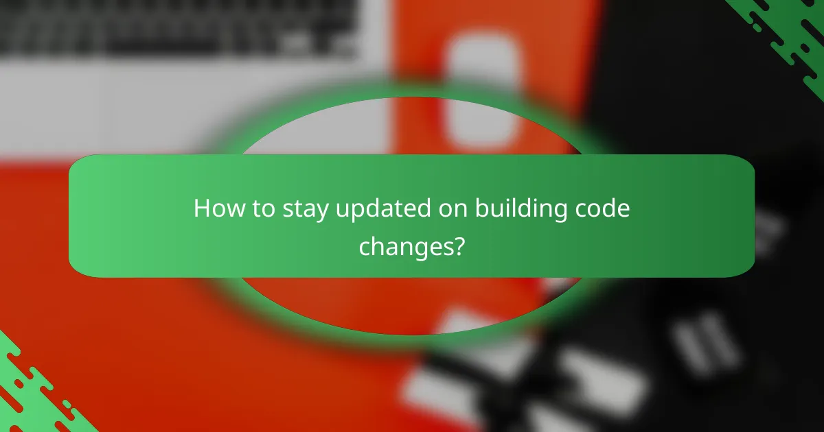 How to stay updated on building code changes?