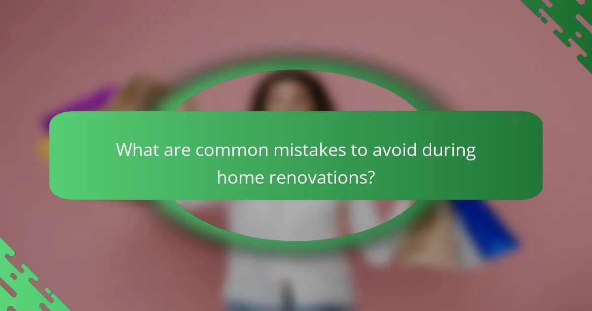 What are common mistakes to avoid during home renovations?