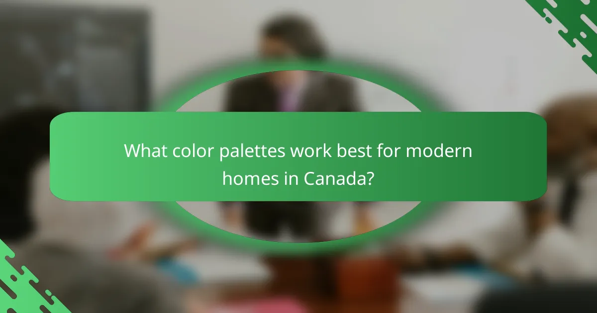 What color palettes work best for modern homes in Canada?