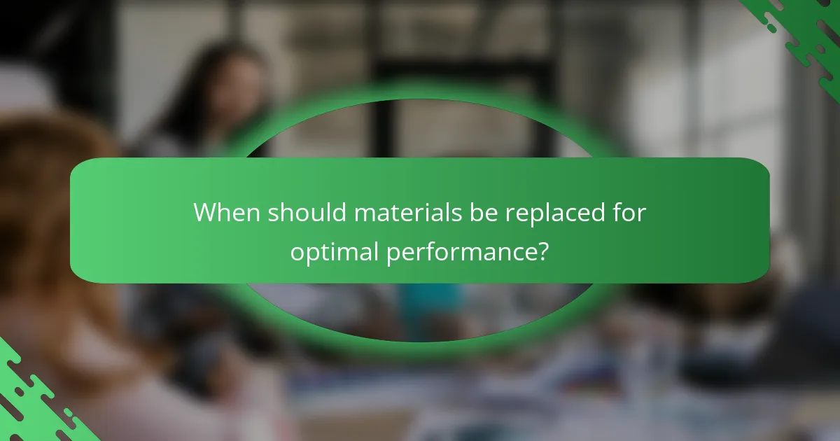 When should materials be replaced for optimal performance?